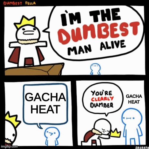 I'm the dumbest man alive | GACHA HEAT; GACHA HEAT | image tagged in i'm the dumbest man alive | made w/ Imgflip meme maker