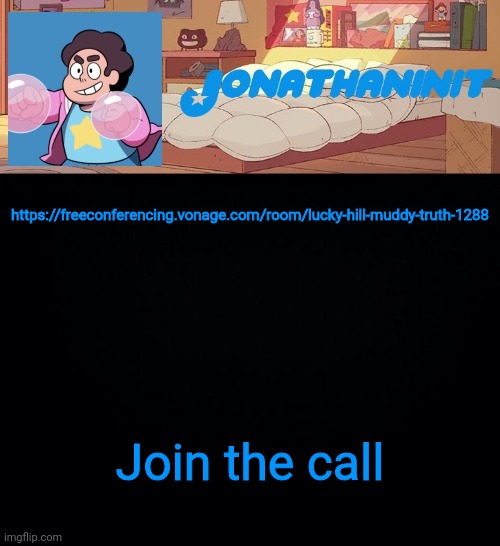 https://freeconferencing.vonage.com/room/lucky-hill-muddy-truth-1288 | https://freeconferencing.vonage.com/room/lucky-hill-muddy-truth-1288; Join the call | image tagged in jonathaninit but who knows what he was | made w/ Imgflip meme maker