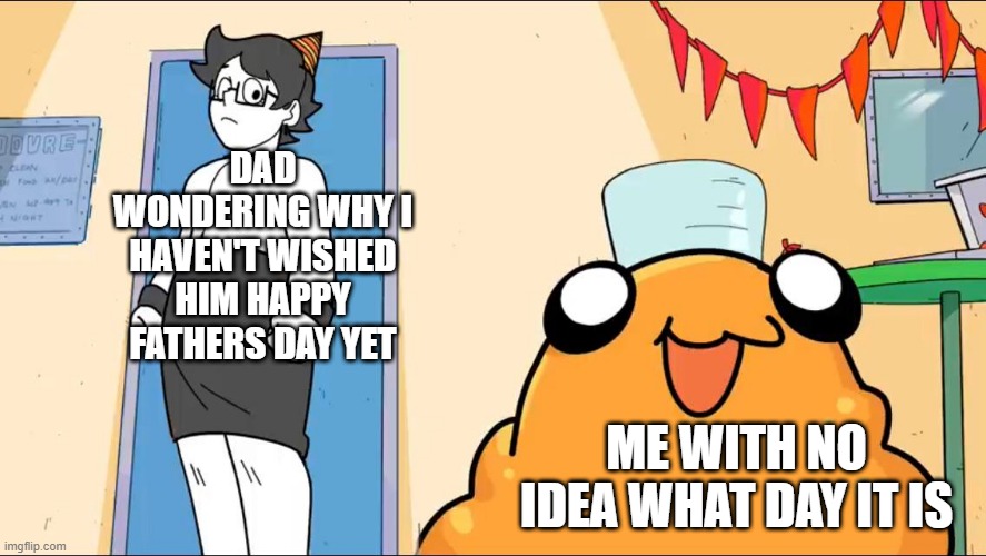 sorry dad | DAD WONDERING WHY I HAVEN'T WISHED HIM HAPPY FATHERS DAY YET; ME WITH NO IDEA WHAT DAY IT IS | image tagged in scp999 baebeh | made w/ Imgflip meme maker