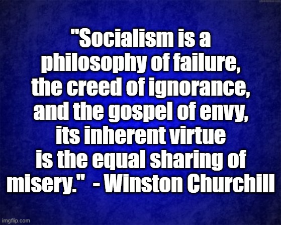 socialism | "Socialism is a philosophy of failure, the creed of ignorance, and the gospel of envy, its inherent virtue is the equal sharing of misery."  - Winston Churchill | image tagged in blue background | made w/ Imgflip meme maker