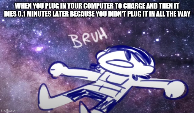 can relate | WHEN YOU PLUG IN YOUR COMPUTER TO CHARGE AND THEN IT DIES 0.1 MINUTES LATER BECAUSE YOU DIDN'T PLUG IT IN ALL THE WAY | image tagged in kel bruh | made w/ Imgflip meme maker