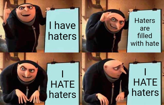 Gru's Plan Meme | I have haters; Haters are filled with hate; I HATE haters; I HATE haters | image tagged in memes,gru's plan,i hate haters,haters,haters gonna hate,wut | made w/ Imgflip meme maker