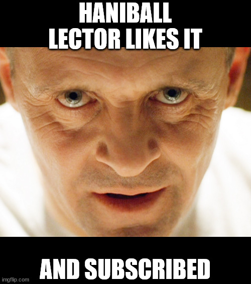 haniball lector | HANIBALL LECTOR LIKES IT AND SUBSCRIBED | image tagged in haniball lector | made w/ Imgflip meme maker