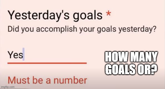 Answer Does Not Compute | HOW MANY GOALS OR? | image tagged in you had one job | made w/ Imgflip meme maker