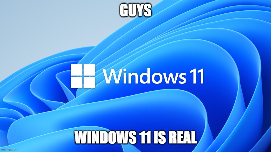 GUYS; WINDOWS 11 IS REAL | made w/ Imgflip meme maker