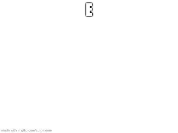 Blank White Template | E | image tagged in blank white template | made w/ Imgflip meme maker