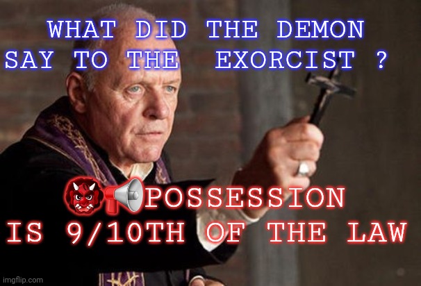 Catholic Exorcist | WHAT DID THE DEMON SAY TO THE  EXORCIST ? 👹📢POSSESSION IS 9/10TH OF THE LAW | image tagged in catholic exorcist | made w/ Imgflip meme maker