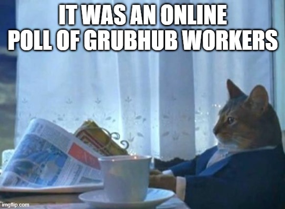 Cat newspaper | IT WAS AN ONLINE POLL OF GRUBHUB WORKERS | image tagged in cat newspaper | made w/ Imgflip meme maker