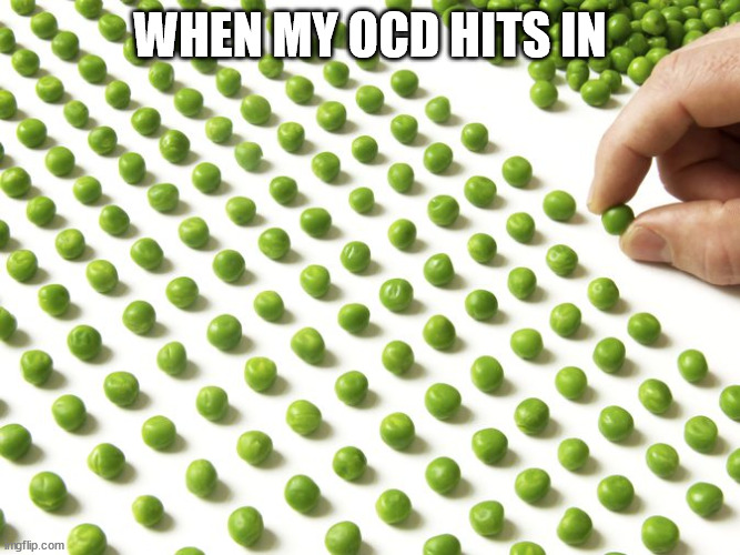 OCD aligning peas | WHEN MY OCD HITS IN | image tagged in ocd aligning peas | made w/ Imgflip meme maker
