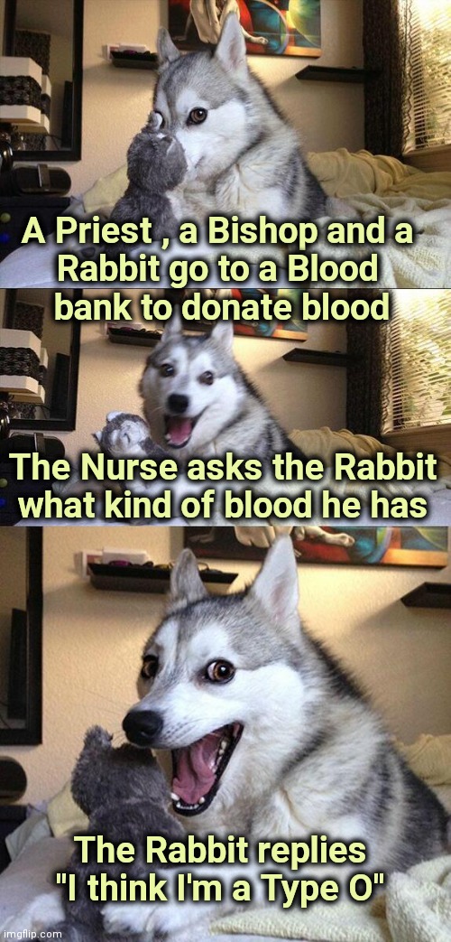 "What's up , Doc ?" - Bugs Bunny | A Priest , a Bishop and a 
Rabbit go to a Blood 
bank to donate blood; The Nurse asks the Rabbit what kind of blood he has; The Rabbit replies "I think I'm a Type O" | image tagged in memes,bad pun dog,there will be blood,bank,threesome | made w/ Imgflip meme maker
