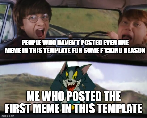 First crazy tom car meme?! | PEOPLE WHO HAVEN'T POSTED EVEN ONE MEME IN THIS TEMPLATE FOR SOME F*CKING REASON; ME WHO POSTED THE FIRST MEME IN THIS TEMPLATE | image tagged in crazy tom car,meme,tom and jerry,custom template,memes,blank template | made w/ Imgflip meme maker