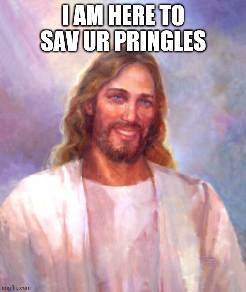 Smiling Jesus Meme | I AM HERE TO SAV UR PRINGLES | image tagged in memes,smiling jesus | made w/ Imgflip meme maker
