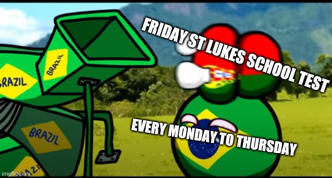 You're going to brazil | FRIDAY ST LUKES SCHOOL TEST; EVERY MONDAY TO THURSDAY | image tagged in you're going to brazil,countryballs | made w/ Imgflip meme maker