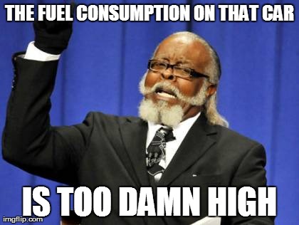 Too Damn High Meme | THE FUEL CONSUMPTION ON THAT CAR IS TOO DAMN HIGH | image tagged in memes,too damn high | made w/ Imgflip meme maker