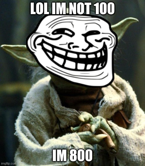 Star Wars Yoda | LOL IM NOT 100; IM 800 | image tagged in memes,star wars yoda | made w/ Imgflip meme maker