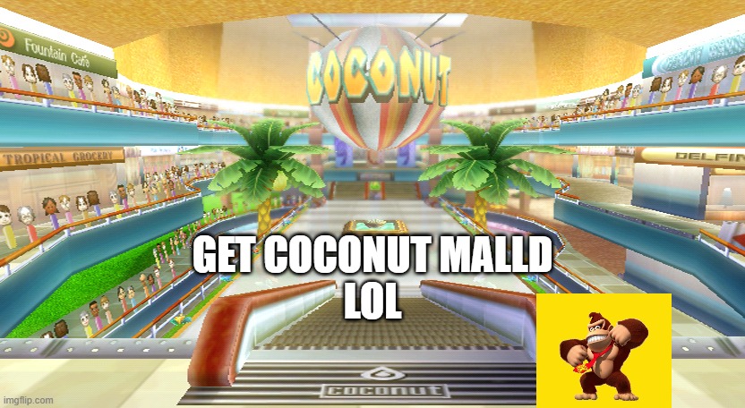 mmmmmmmmmmmmmmmmmmipoiouiopupiiigfutkguikgilkyhgilyhluoi | GET COCONUT MALLD
LOL | image tagged in coconut mall,donkey kong,mario,super mario,mario kart | made w/ Imgflip meme maker