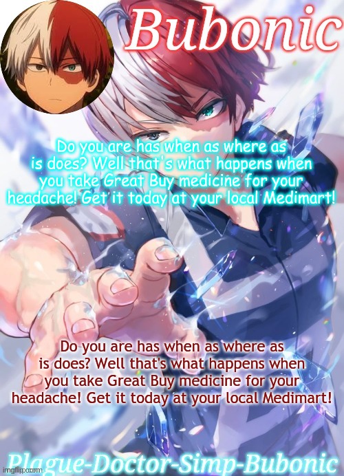 Do you are has when as where as is does? Well that's what happens when you take Great Buy medicine for your headache! Get it tod | Do you are has when as where as is does? Well that's what happens when you take Great Buy medicine for your headache! Get it today at your local Medimart! Do you are has when as where as is does? Well that's what happens when you take Great Buy medicine for your headache! Get it today at your local Medimart! | image tagged in a todoroki tempo thanks jummy | made w/ Imgflip meme maker
