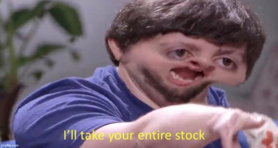 I'll take your entire stock | image tagged in i'll take your entire stock | made w/ Imgflip meme maker