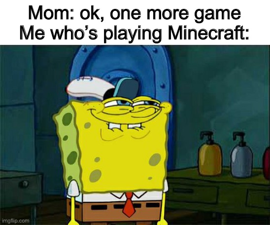 Don't You Squidward Meme | Mom: ok, one more game
Me who’s playing Minecraft: | image tagged in memes,don't you squidward,funny | made w/ Imgflip meme maker