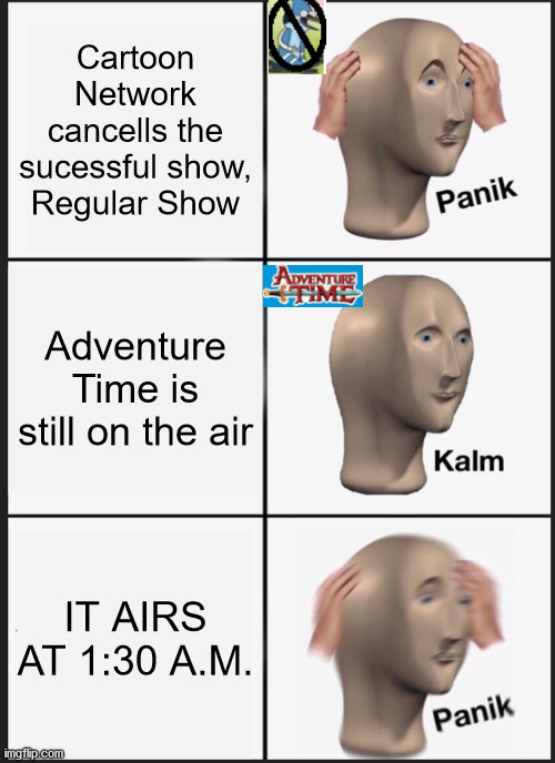 come onnn | Cartoon Network cancells the sucessful show, Regular Show; Adventure Time is still on the air; IT AIRS AT 1:30 A.M. | image tagged in memes,panik kalm panik | made w/ Imgflip meme maker