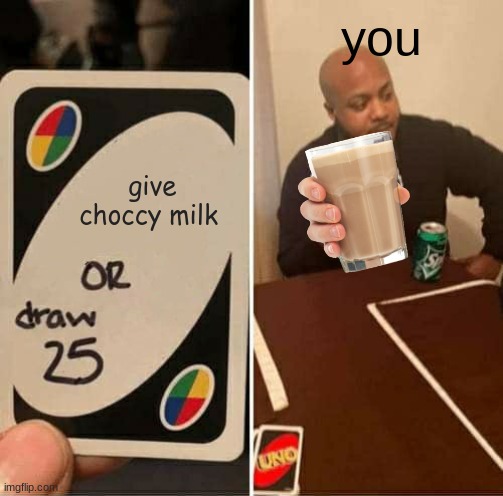 choccy | you; give choccy milk | image tagged in memes | made w/ Imgflip meme maker