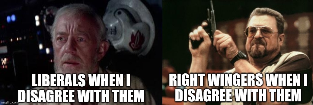 politics vs. politicsTOO (etc.) | RIGHT WINGERS WHEN I
DISAGREE WITH THEM; LIBERALS WHEN I
DISAGREE WITH THEM | image tagged in spot the difference,why are you booing me i'm right,trust nobody not even yourself | made w/ Imgflip meme maker