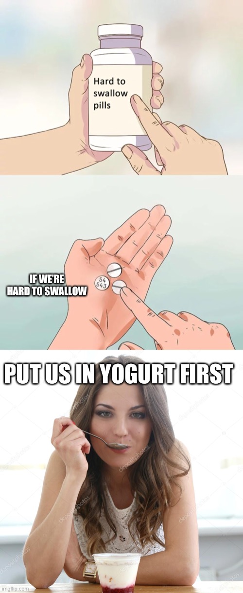 Hard to swallow pills yogurt | IF WE’RE HARD TO SWALLOW; PUT US IN YOGURT FIRST | image tagged in memes,hard to swallow pills,woman eating yoghurt,milk,matrix pills | made w/ Imgflip meme maker