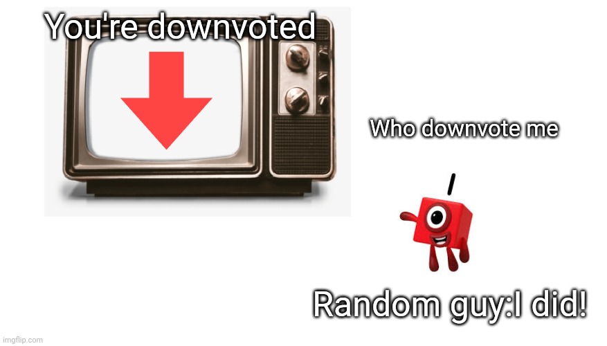 Numberblock 1 watching tv | You're downvoted; Who downvote me; Random guy:I did! | image tagged in numberblock 1 watching tv | made w/ Imgflip meme maker