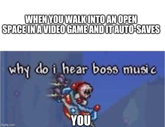 when the game autosaves | WHEN YOU WALK INTO AN OPEN SPACE IN A VIDEO GAME AND IT AUTO-SAVES; YOU | image tagged in why do i hear boss music,terraria,gaming | made w/ Imgflip meme maker