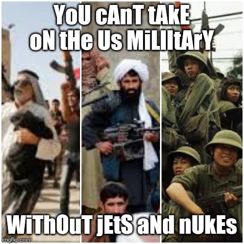 Nukem | YoU cAnT tAkE oN tHe Us MiLlItArY; WiThOuT jEtS aNd nUkEs | image tagged in second amendment,gun control,freedom,tyranny,globalist | made w/ Imgflip meme maker