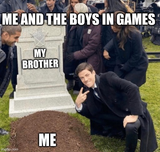 Grant Gustin over grave | ME AND THE BOYS IN GAMES; MY BROTHER; ME | image tagged in grant gustin over grave,brothers,video games | made w/ Imgflip meme maker