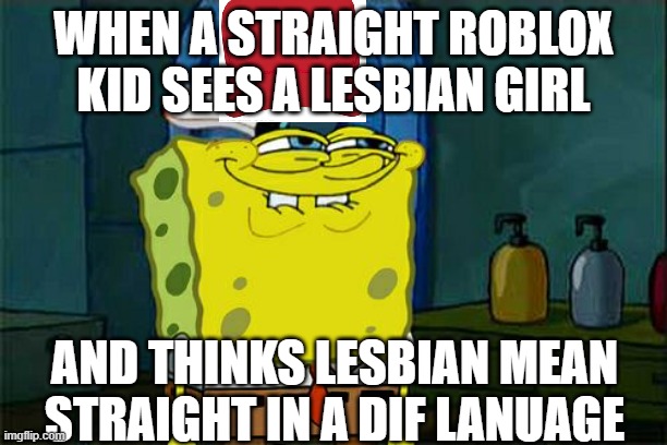 no offence to these ppl i lesbian to | WHEN A STRAIGHT ROBLOX KID SEES A LESBIAN GIRL; AND THINKS LESBIAN MEAN STRAIGHT IN A DIF LANUAGE | image tagged in memes,don't you squidward | made w/ Imgflip meme maker