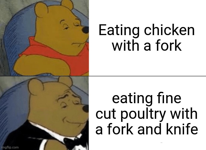 Tuxedo Winnie The Pooh Meme | Eating chicken with a fork; eating fine cut poultry with a fork and knife | image tagged in memes,tuxedo winnie the pooh | made w/ Imgflip meme maker