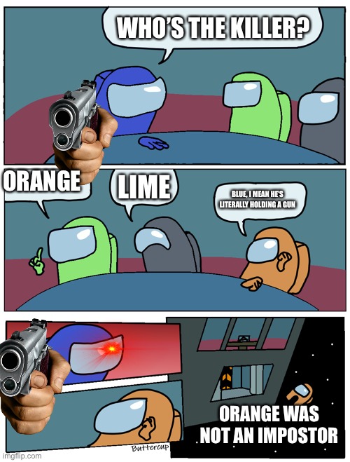 Sus |  WHO’S THE KILLER? ORANGE; LIME; BLUE, I MEAN HE’S LITERALLY HOLDING A GUN; ORANGE WAS NOT AN IMPOSTOR | image tagged in among us meeting | made w/ Imgflip meme maker