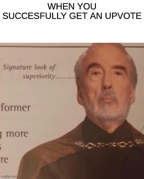 Signature Look of superiority | WHEN YOU SUCCESFULLY GET AN UPVOTE | image tagged in signature look of superiority | made w/ Imgflip meme maker