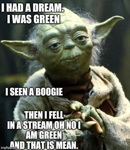 Green Yoda | I HAD A DREAM.
 I WAS GREEN; I SEEN A BOOGIE; THEN I FELL IN A STREAM OH NO I
AM GREEN AND THAT IS MEAN. | image tagged in memes,star wars yoda | made w/ Imgflip meme maker