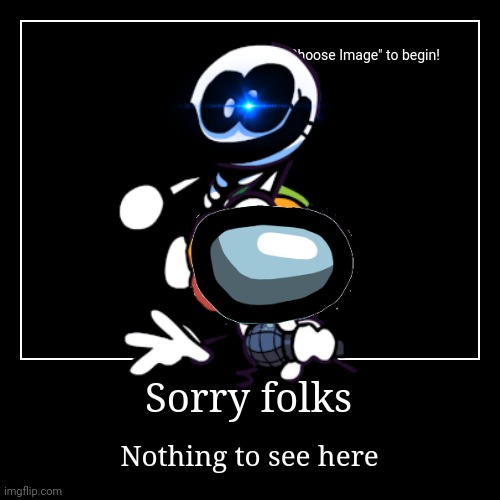 just keep scrolling | Sorry folks | Nothing to see here | image tagged in funny,demotivationals | made w/ Imgflip demotivational maker