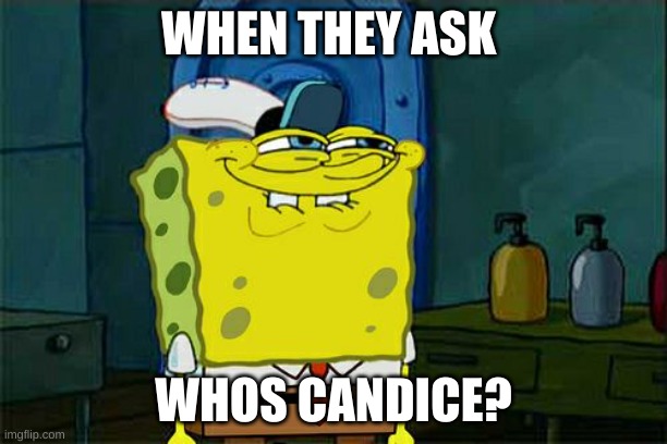 really low effort meme | WHEN THEY ASK; WHOS CANDICE? | image tagged in memes,don't you squidward | made w/ Imgflip meme maker