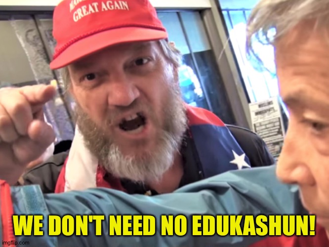 Angry Trump Supporter | WE DON'T NEED NO EDUKASHUN! | image tagged in angry trump supporter | made w/ Imgflip meme maker