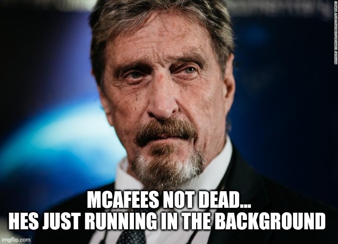  MCAFEES NOT DEAD...
HES JUST RUNNING IN THE BACKGROUND | image tagged in funny memes | made w/ Imgflip meme maker