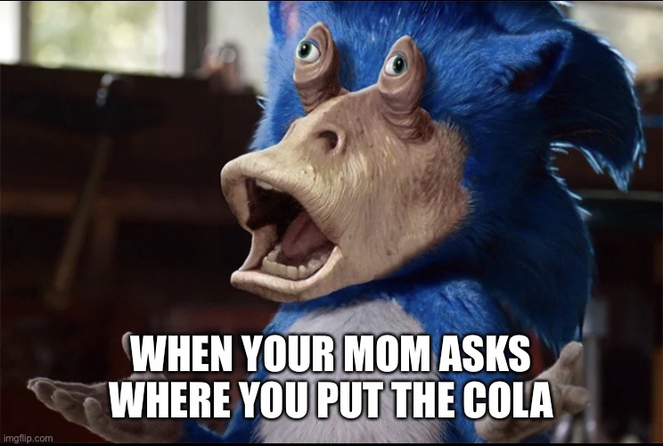 Why. Just Why. | WHEN YOUR MOM ASKS WHERE YOU PUT THE COLA | image tagged in jar jar sonik,star wars,sonic the hedgehog,memes,moms | made w/ Imgflip meme maker