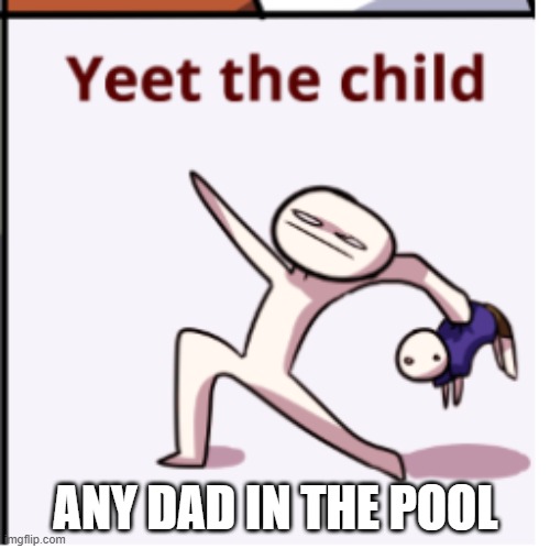 AM I RIGHT OR AM I RIGHT | ANY DAD IN THE POOL | image tagged in dads | made w/ Imgflip meme maker