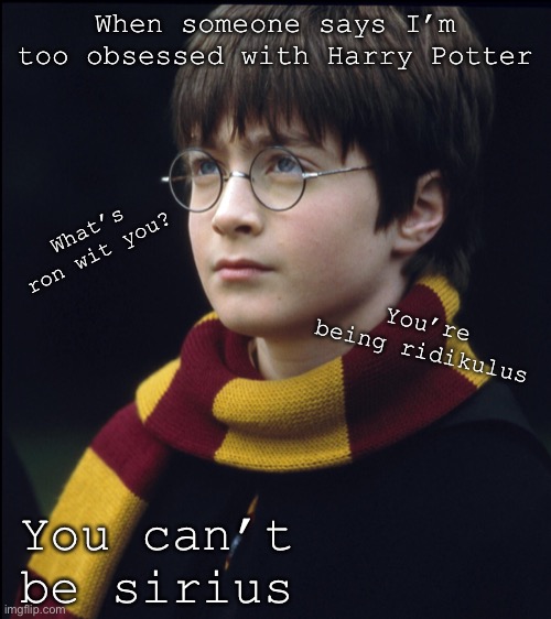 Harry Potter | When someone says I’m too obsessed with Harry Potter; What’s ron wit you? You’re being ridikulus; You can’t be sirius | made w/ Imgflip meme maker