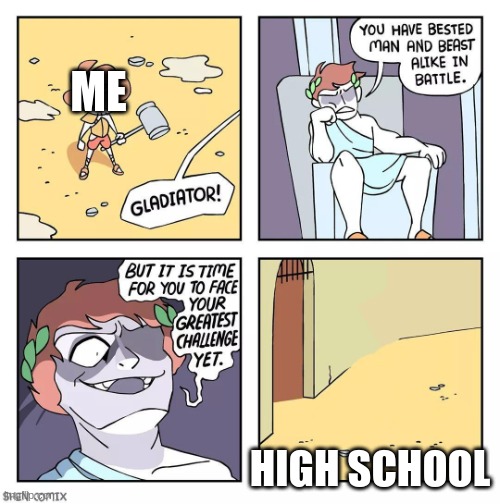 Dun DUN DUN | ME; HIGH SCHOOL | image tagged in shen comix gladiator | made w/ Imgflip meme maker