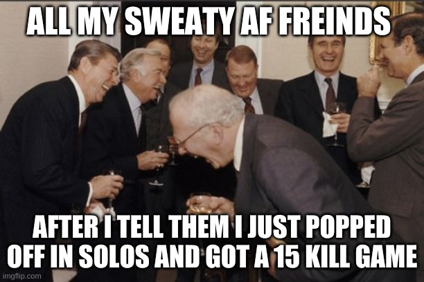 Im bad at Fortnite | ALL MY SWEATY AF FREINDS; AFTER I TELL THEM I JUST POPPED OFF IN SOLOS AND GOT A 15 KILL GAME | image tagged in memes,laughing men in suits | made w/ Imgflip meme maker
