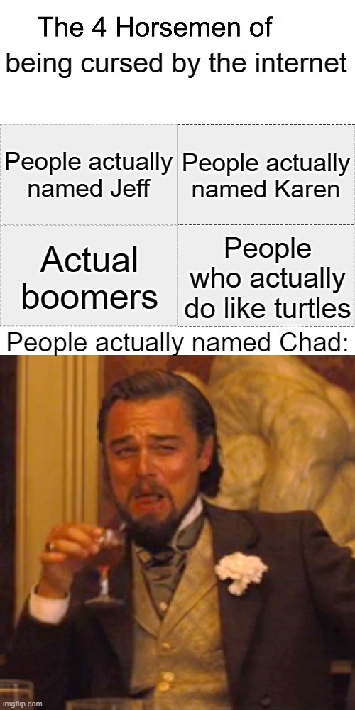 cursed by the internet challenge: name a group that has been cursed by the internet in the comments. | being cursed by the internet; People actually named Jeff; People actually named Karen; Actual boomers; People who actually do like turtles; People actually named Chad: | image tagged in four horsemen,memes,laughing leo,karens,my name is jeff,i like turtles | made w/ Imgflip meme maker