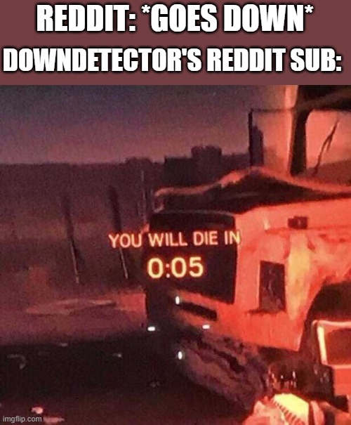 It's going INSANE rn | REDDIT: *GOES DOWN*; DOWNDETECTOR'S REDDIT SUB: | image tagged in you will die in 0 05,reddit,memes,discussion,chaos | made w/ Imgflip meme maker