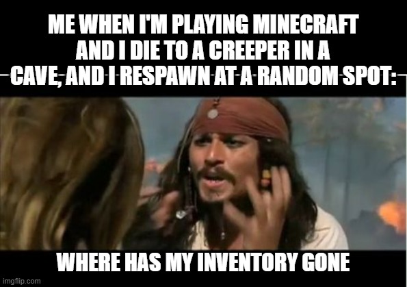 I hate it when that happens. | ME WHEN I'M PLAYING MINECRAFT AND I DIE TO A CREEPER IN A CAVE, AND I RESPAWN AT A RANDOM SPOT:; WHERE HAS MY INVENTORY GONE | image tagged in minecraft,drop inventory | made w/ Imgflip meme maker