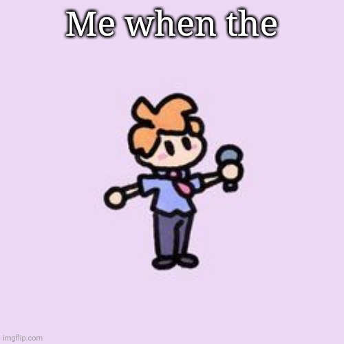 . | Me when the | image tagged in senpai t-pose | made w/ Imgflip meme maker