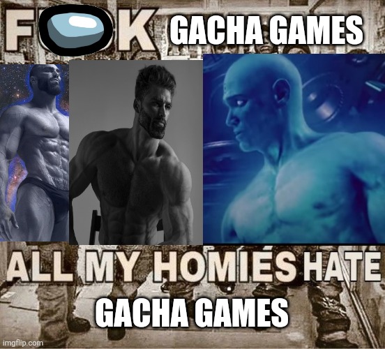 Note that everyone in the image is a giga+ chad. | GACHA GAMES; GACHA GAMES | image tagged in gacha sucks,chad energy | made w/ Imgflip meme maker